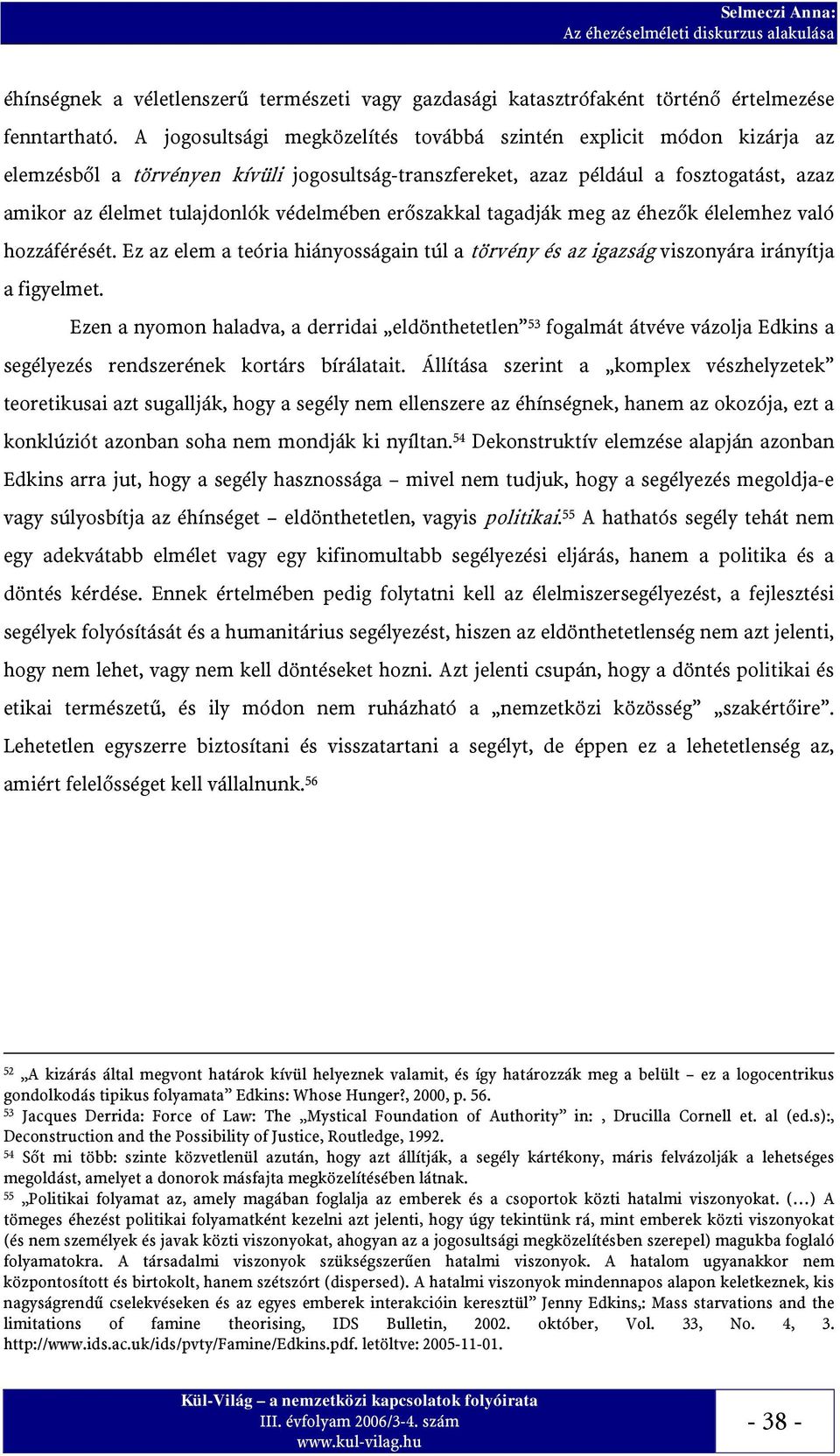 védelmében erőszakkal tagadják meg az éhezők élelemhez való hozzáférését. Ez az elem a teória hiányosságain túl a törvény és az igazság viszonyára irányítja a figyelmet.