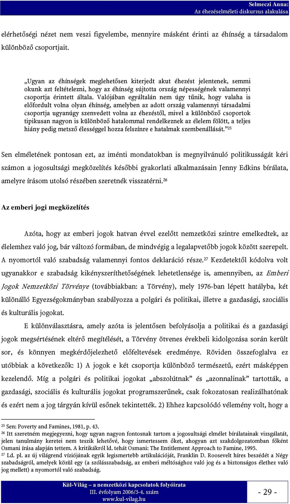 Valójában egyáltalán nem úgy tűnik, hogy valaha is előfordult volna olyan éhínség, amelyben az adott ország valamennyi társadalmi csoportja ugyanúgy szenvedett volna az éhezéstől, mivel a különböző