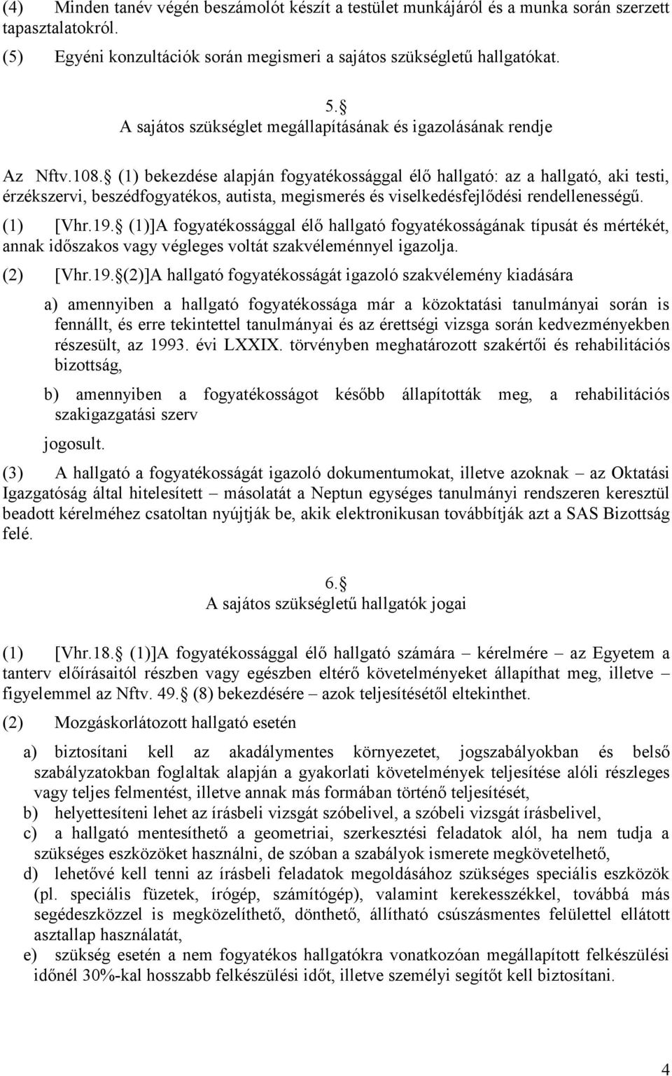 (1) bekezdése alapján fogyatékossággal élő hallgató: az a hallgató, aki testi, érzékszervi, beszédfogyatékos, autista, megismerés és viselkedésfejlődési rendellenességű. (1) [Vhr.19.