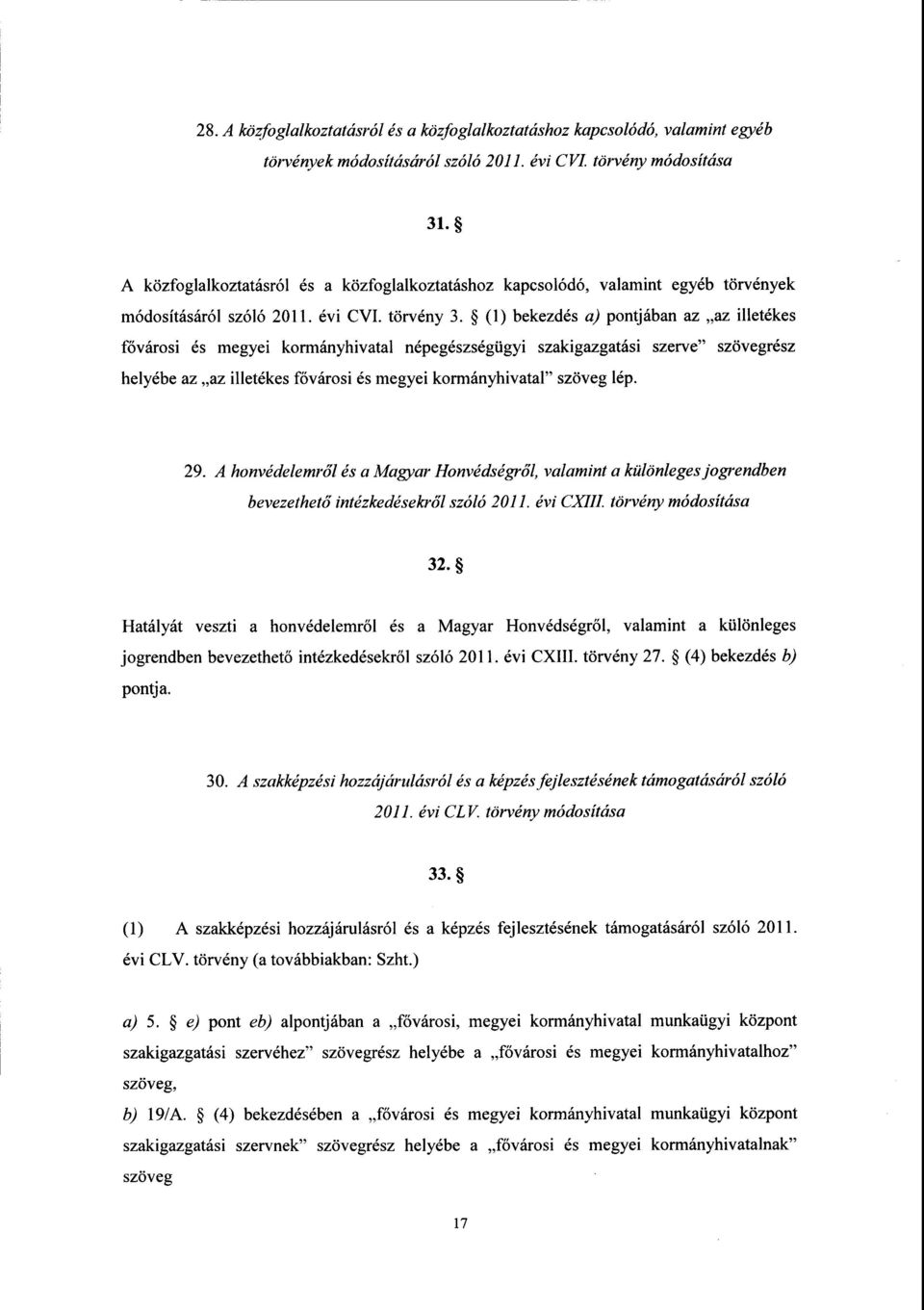 (1) bekezdés a) pontjában az az illetéke s fővárosi és megyei kormányhivatal népegészségügyi szakigazgatási szerve szövegrész helyébe az az illetékes fővárosi és megyei kormányhivatal szöveg lép. 29.