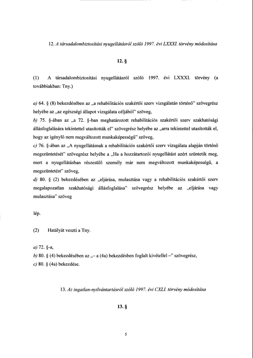 -ban meghatározott rehabilitációs szakért ői szerv szakhatósági állásfoglalására tekintettel utasították e1 szövegrész helyébe az arra tekintettel utasít ották e1, hogy az igényl ő nem megváltozott