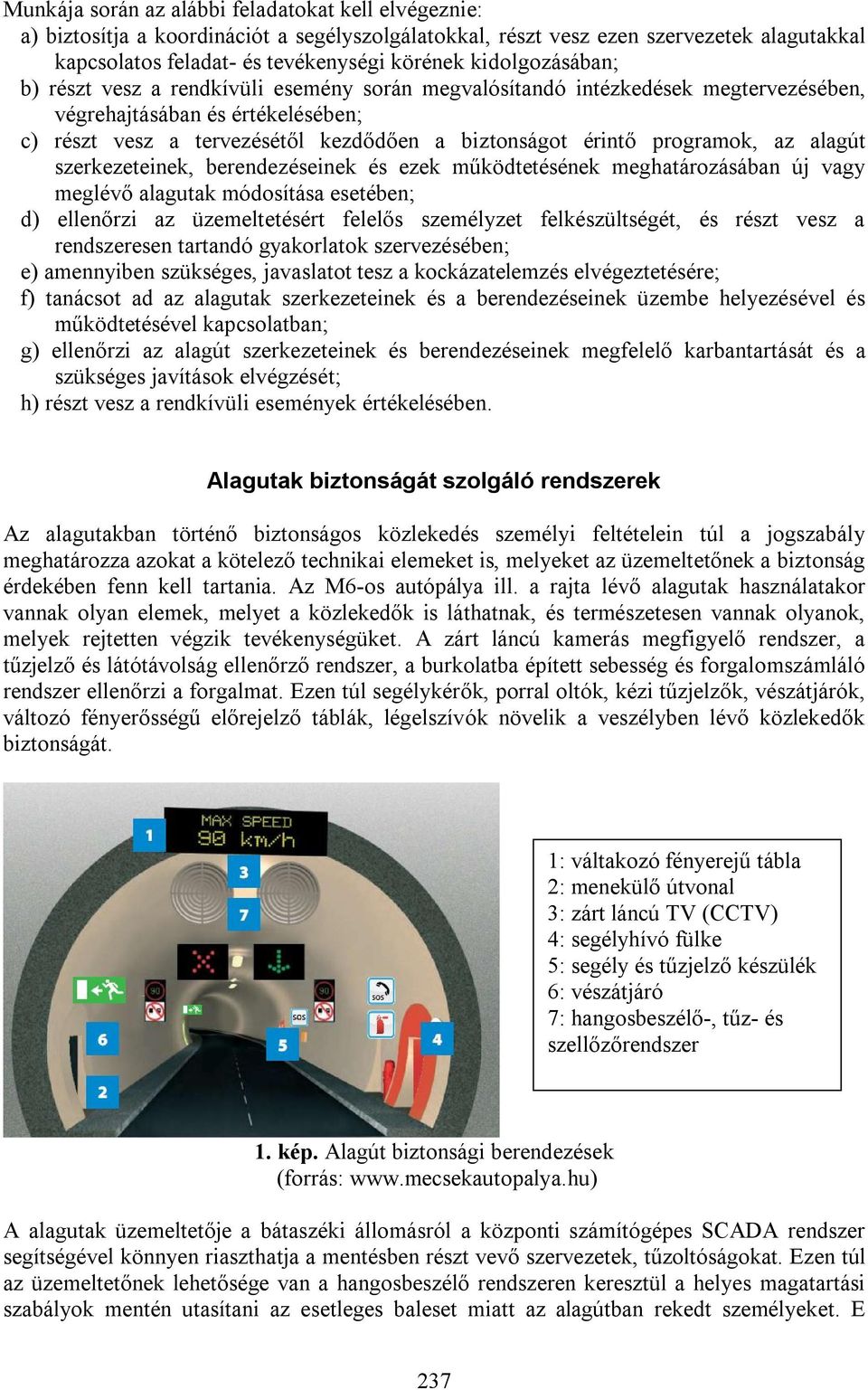 programok, az alagút szerkezeteinek, berendezéseinek és ezek működtetésének meghatározásában új vagy meglévő alagutak módosítása esetében; d) ellenőrzi az üzemeltetésért felelős személyzet