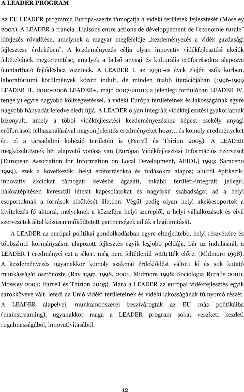 A kezdeményezés célja olyan innovatív vidékfejlesztési akciók feltételeinek megteremtése, amelyek a belső anyagi és kulturális erőforrásokra alapozva fenntartható fejlődéshez vezetnek. A LEADER I.