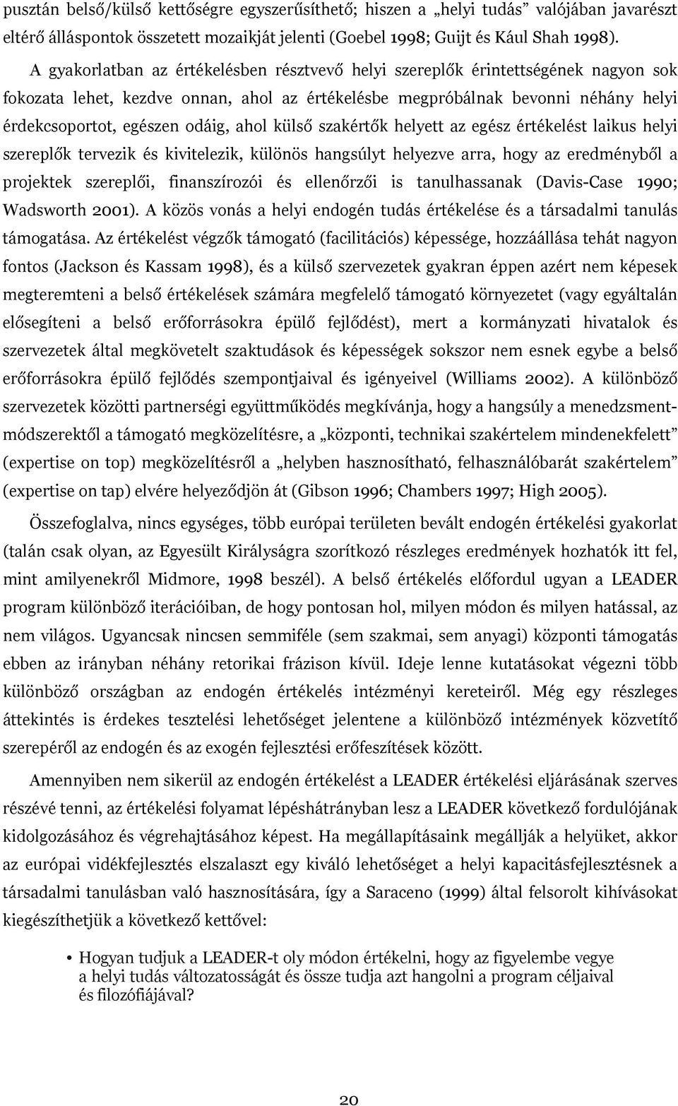 ahol külső szakértők helyett az egész értékelést laikus helyi szereplők tervezik és kivitelezik, különös hangsúlyt helyezve arra, hogy az eredményből a projektek szereplői, finanszírozói és