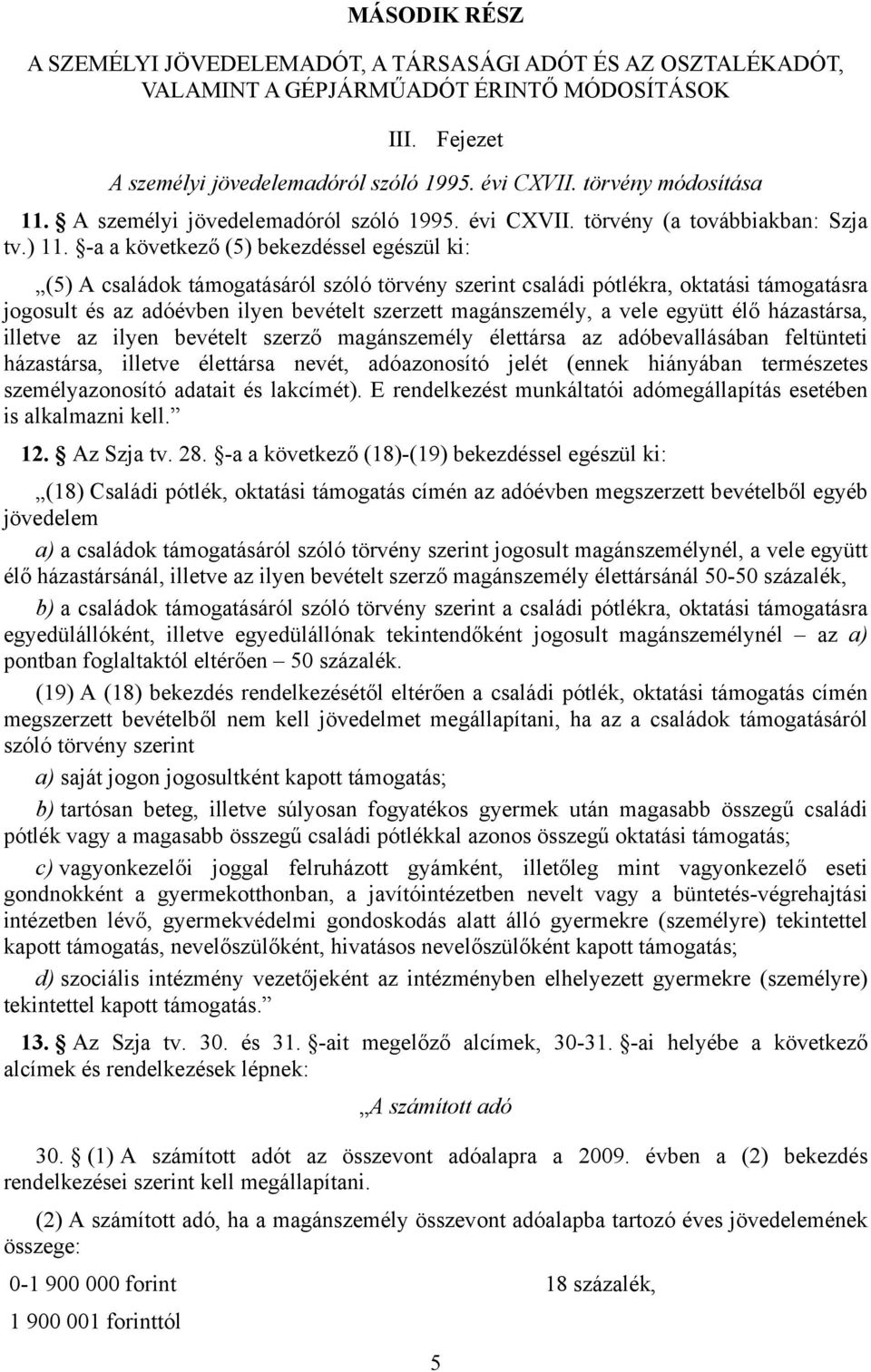 -a a következő (5) bekezdéssel egészül ki: (5) A családok támogatásáról szóló törvény szerint családi pótlékra, oktatási támogatásra jogosult és az adóévben ilyen bevételt szerzett magánszemély, a