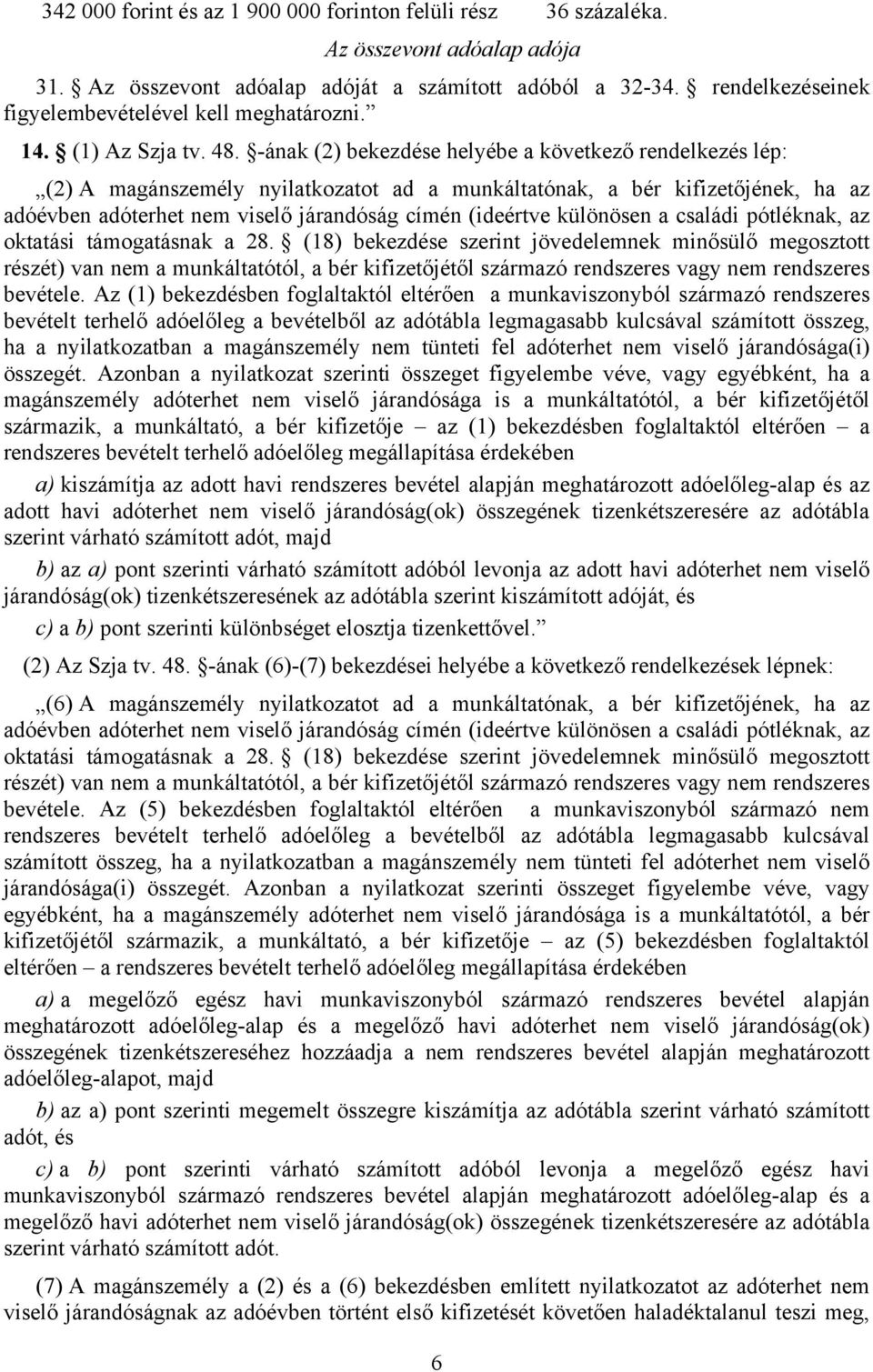 -ának (2) bekezdése helyébe a következő rendelkezés lép: (2) A magánszemély nyilatkozatot ad a munkáltatónak, a bér kifizetőjének, ha az adóévben adóterhet nem viselő járandóság címén (ideértve