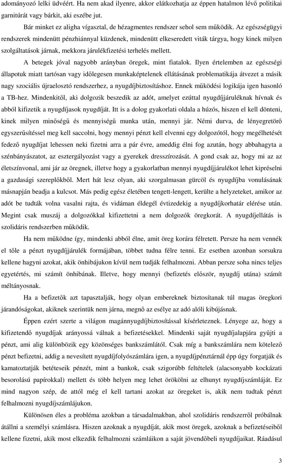 Az egészségügyi rendszerek mindenütt pénzhiánnyal küzdenek, mindenütt elkeseredett viták tárgya, hogy kinek milyen szolgáltatások járnak, mekkora járulékfizetési terhelés mellett.