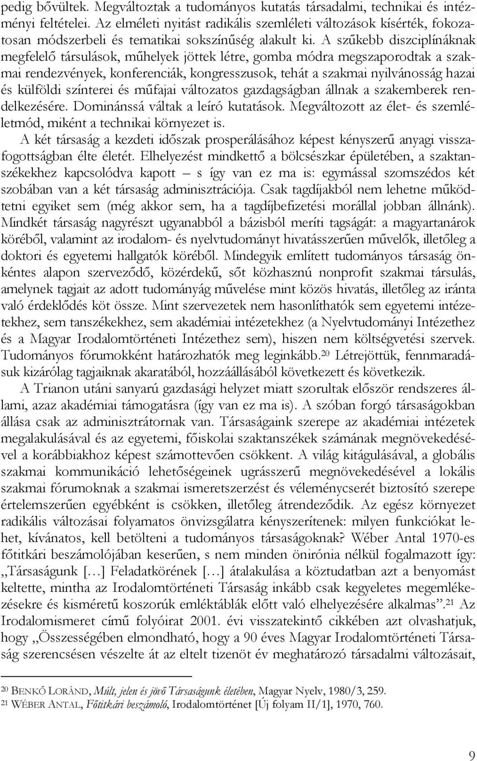 A szűkebb diszciplínáknak megfelelő társulások, műhelyek jöttek létre, gomba módra megszaporodtak a szakmai rendezvények, konferenciák, kongresszusok, tehát a szakmai nyilvánosság hazai és külföldi