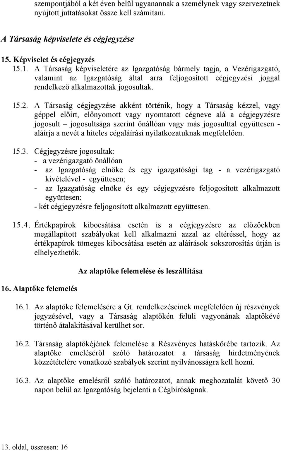 .1. A Társaság képviseletére az Igazgatóság bármely tagja, a Vezérigazgató, valamint az Igazgatóság által arra feljogosított cégjegyzési joggal rendelkező alkalmazottak jogosultak. 15.2.