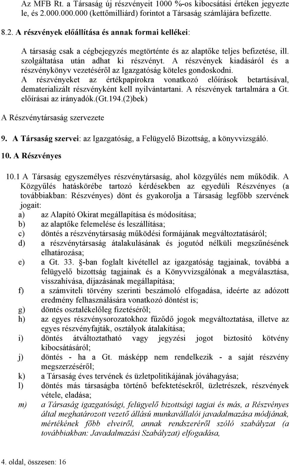 A részvények előállítása és annak formai kellékei: A társaság csak a cégbejegyzés megtörténte és az alaptőke teljes befizetése, ill. szolgáltatása után adhat ki részvényt.