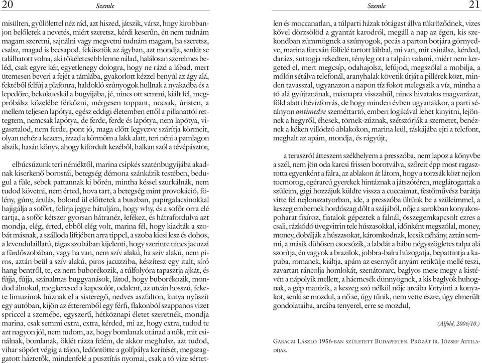 dologra, hogy ne rázd a lábad, mert ütemesen beveri a fejét a támlába, gyakorlott kézzel benyúl az ágy alá, fektébõl felfúj a plafonra, haldokló szúnyogok hullnak a nyakadba és a lepedõre,