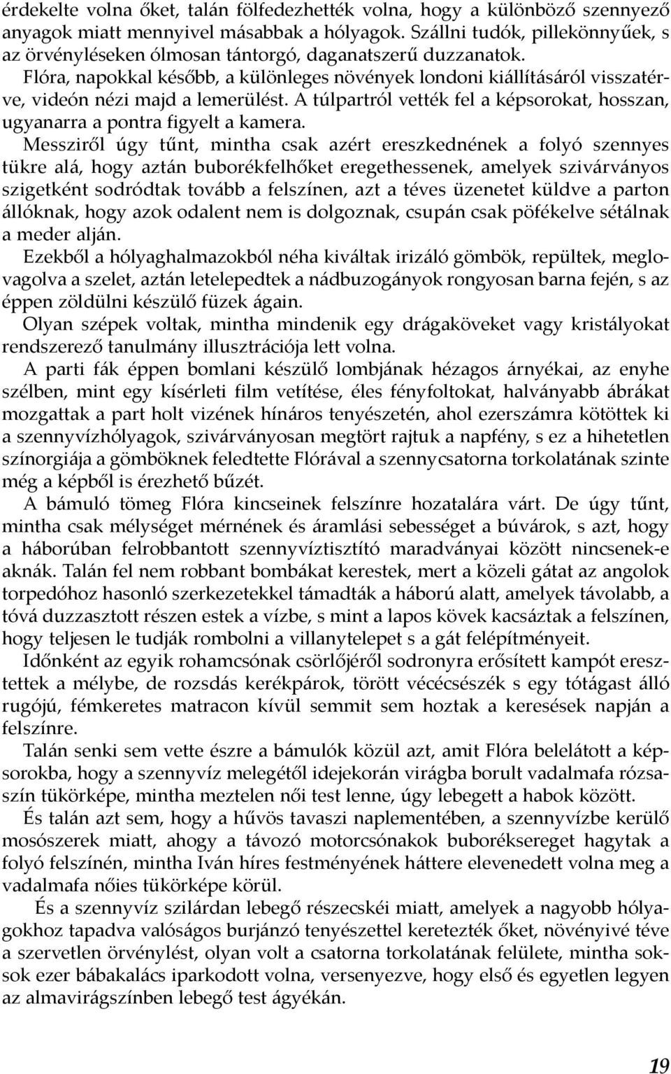 Flóra, napokkal később, a különleges növények londoni kiállításáról visszatérve, videón nézi majd a lemerülést. A túlpartról vették fel a képsorokat, hosszan, ugyanarra a pontra figyelt a kamera.