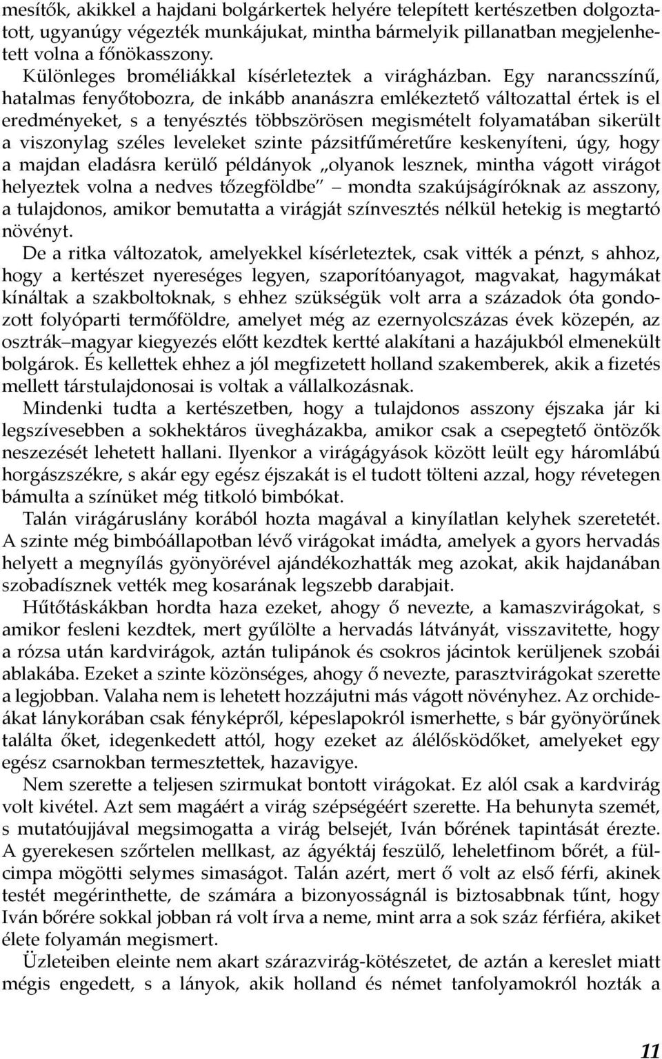 Egy narancsszínű, hatalmas fenyőtobozra, de inkább ananászra emlékeztető változattal értek is el eredményeket, s a tenyésztés többszörösen megismételt folyamatában sikerült a viszonylag széles