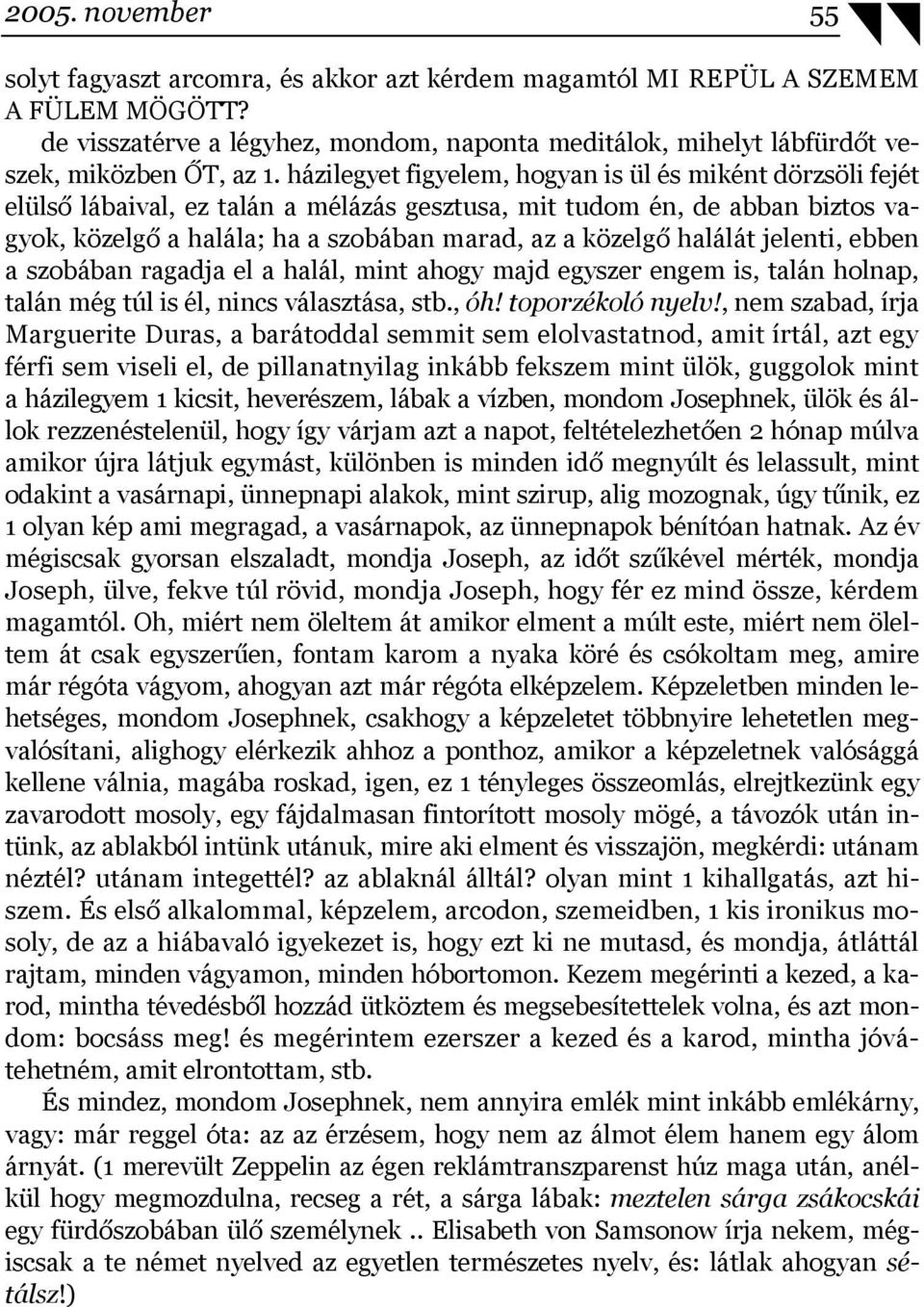 házilegyet figyelem, hogyan is ül és miként dörzsöli fejét elülső lábaival, ez talán a mélázás gesztusa, mit tudom én, de abban biztos vagyok, közelgő a halála; ha a szobában marad, az a közelgő