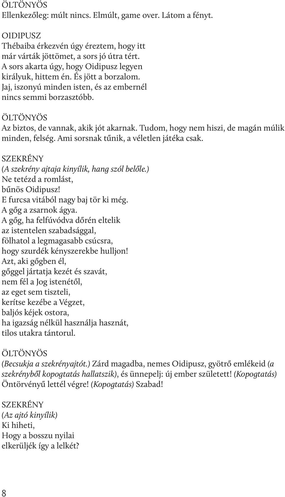 Tudom, hogy nem hiszi, de magán múlik minden, felség. Ami sorsnak tűnik, a véletlen játéka csak. SZEKRÉNY (A szekrény ajtaja kinyílik, hang szól belőle.) Ne tetézd a romlást, bűnös Oidipusz!