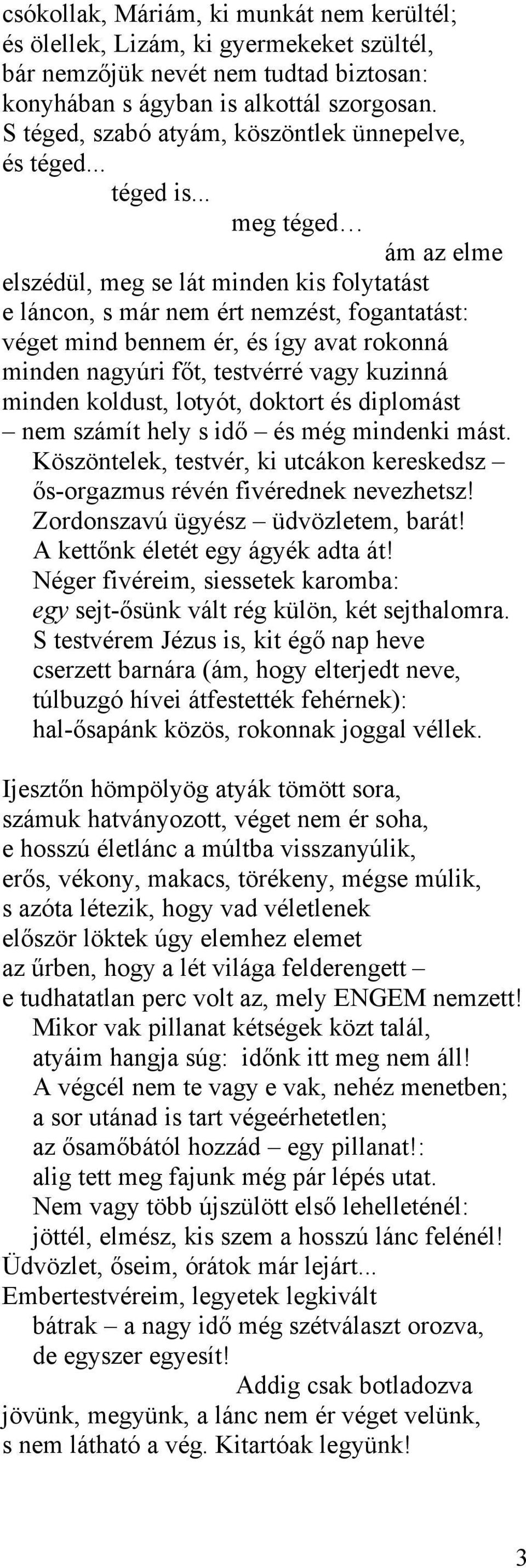 .. meg téged ám az elme elszédül, meg se lát minden kis folytatást e láncon, s már nem ért nemzést, fogantatást: véget mind bennem ér, és így avat rokonná minden nagyúri főt, testvérré vagy kuzinná