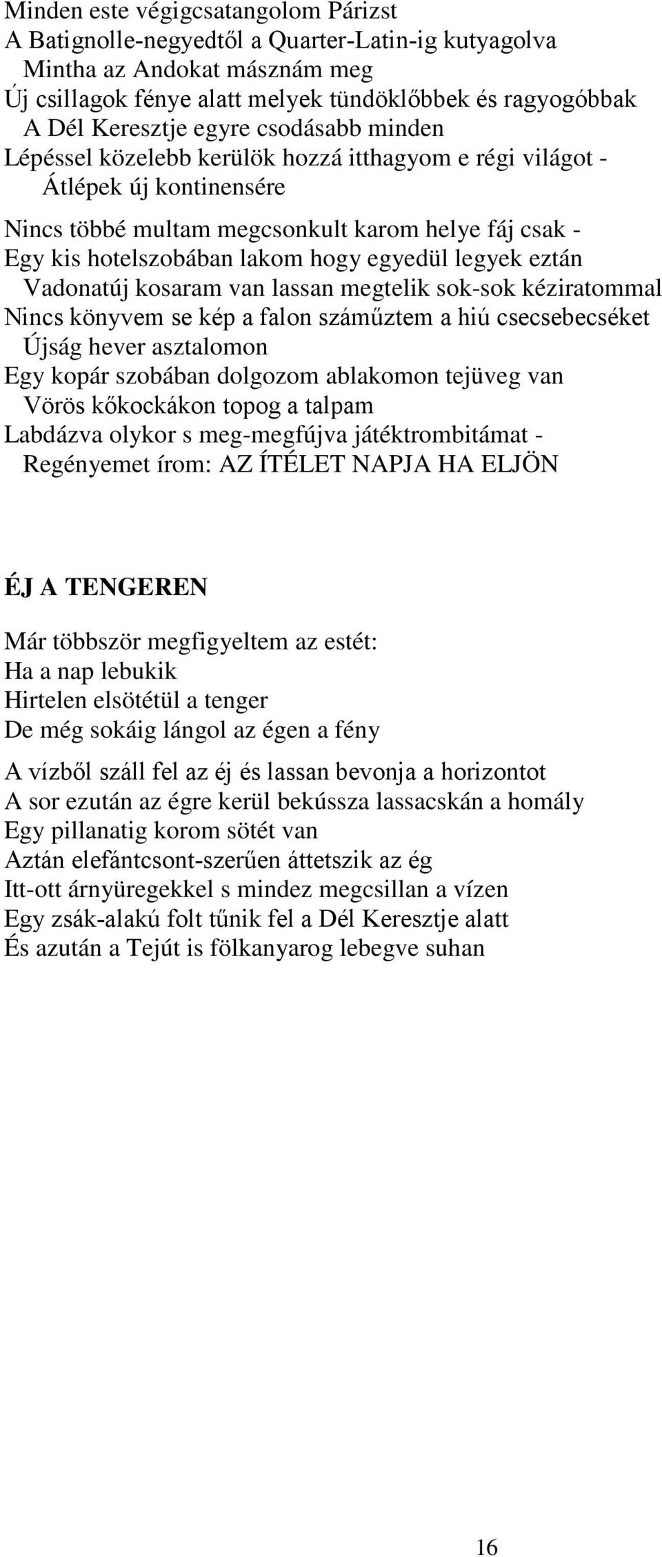 egyedül legyek eztán Vadonatúj kosaram van lassan megtelik sok-sok kéziratommal Nincs könyvem se kép a falon száműztem a hiú csecsebecséket Újság hever asztalomon Egy kopár szobában dolgozom