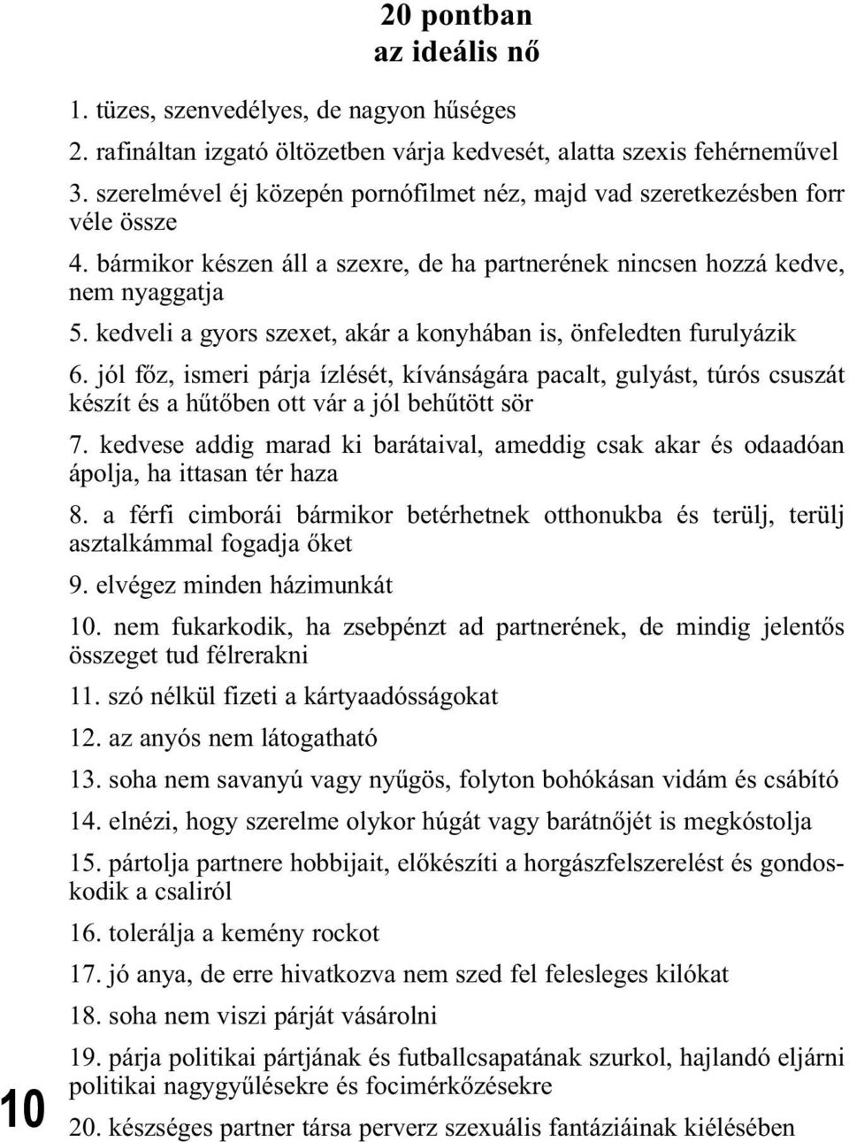 kedveli a gyors szexet, akár a konyhában is, önfeledten furulyázik 6. jól főz, ismeri párja ízlését, kívánságára pacalt, gulyást, túrós csuszát készít és a hűtőben ott vár a jól behűtött sör 7.