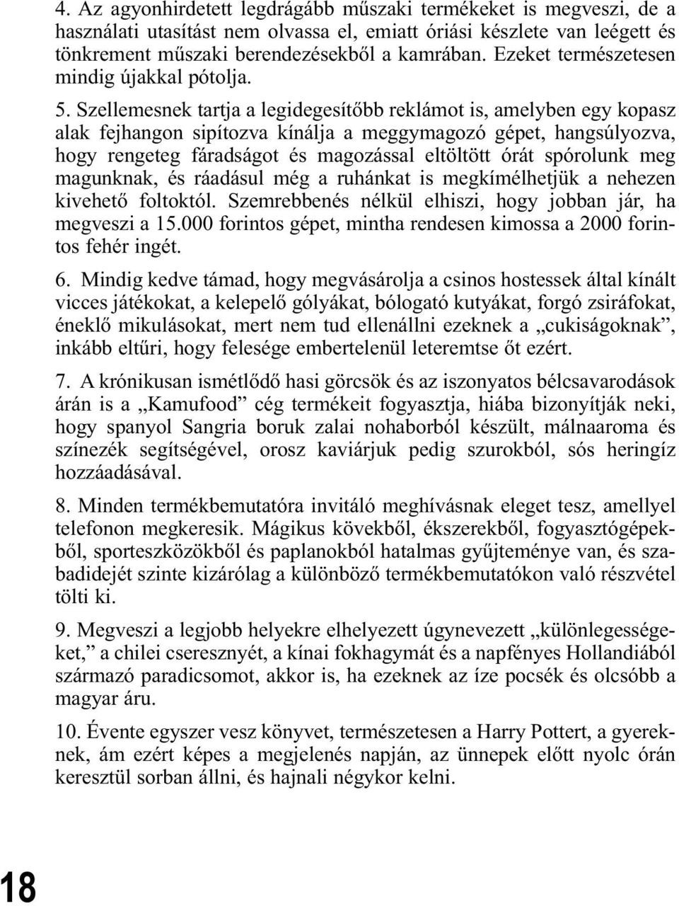 Szellemesnek tartja a legidegesítőbb reklámot is, amelyben egy kopasz alak fejhangon sipítozva kínálja a meggymagozó gépet, hangsúlyozva, hogy rengeteg fáradságot és magozással eltöltött órát