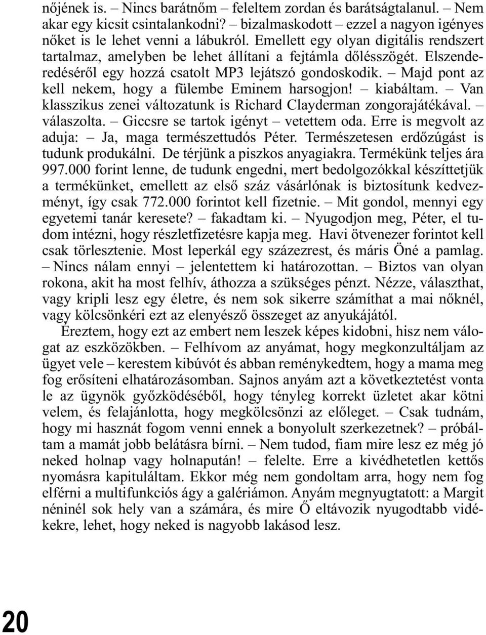 Majd pont az kell nekem, hogy a fülembe Eminem harsogjon! kiabáltam. Van klasszikus zenei változatunk is Richard Clayderman zongorajátékával. válaszolta. Giccsre se tartok igényt vetettem oda.