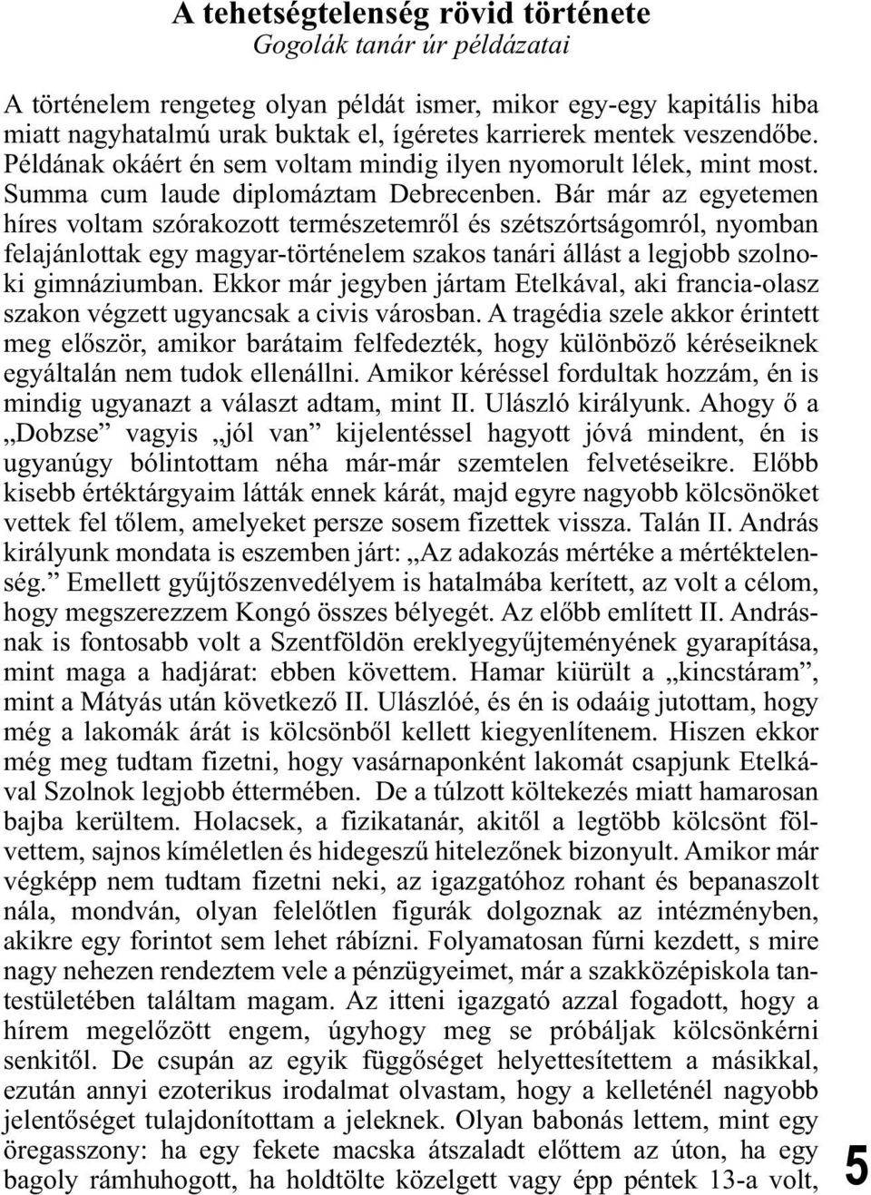 Bár már az egyetemen híres voltam szórakozott természetemről és szétszórtságomról, nyomban felajánlottak egy magyar-történelem szakos tanári állást a legjobb szolnoki gimnáziumban.