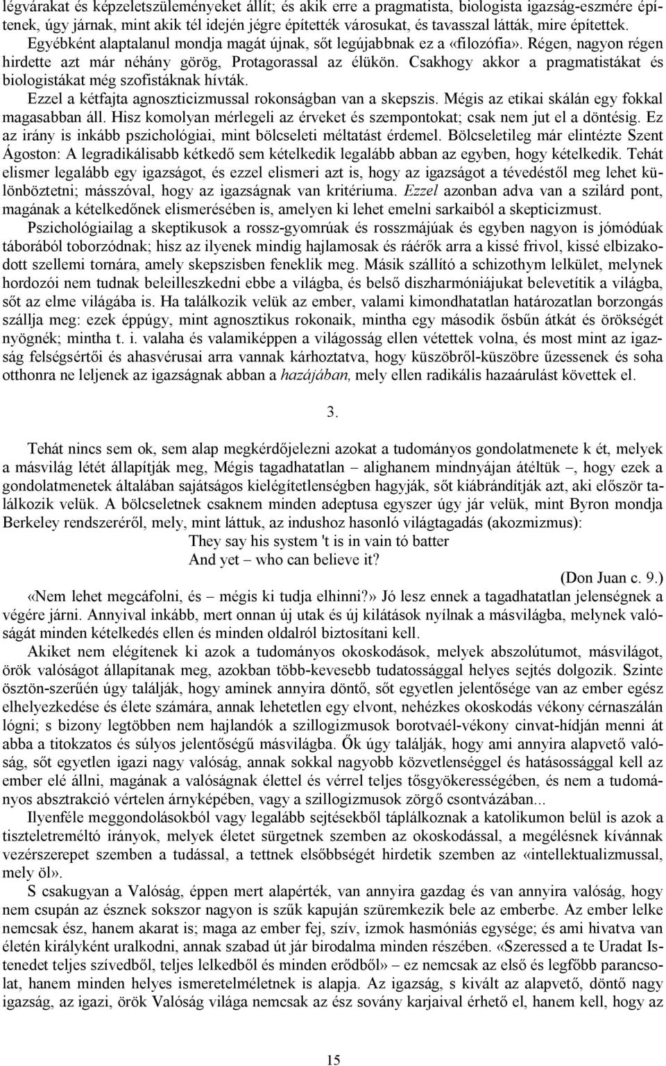 Csakhogy akkor a pragmatistákat és biologistákat még szofistáknak hívták. Ezzel a kétfajta agnoszticizmussal rokonságban van a skepszis. Mégis az etikai skálán egy fokkal magasabban áll.