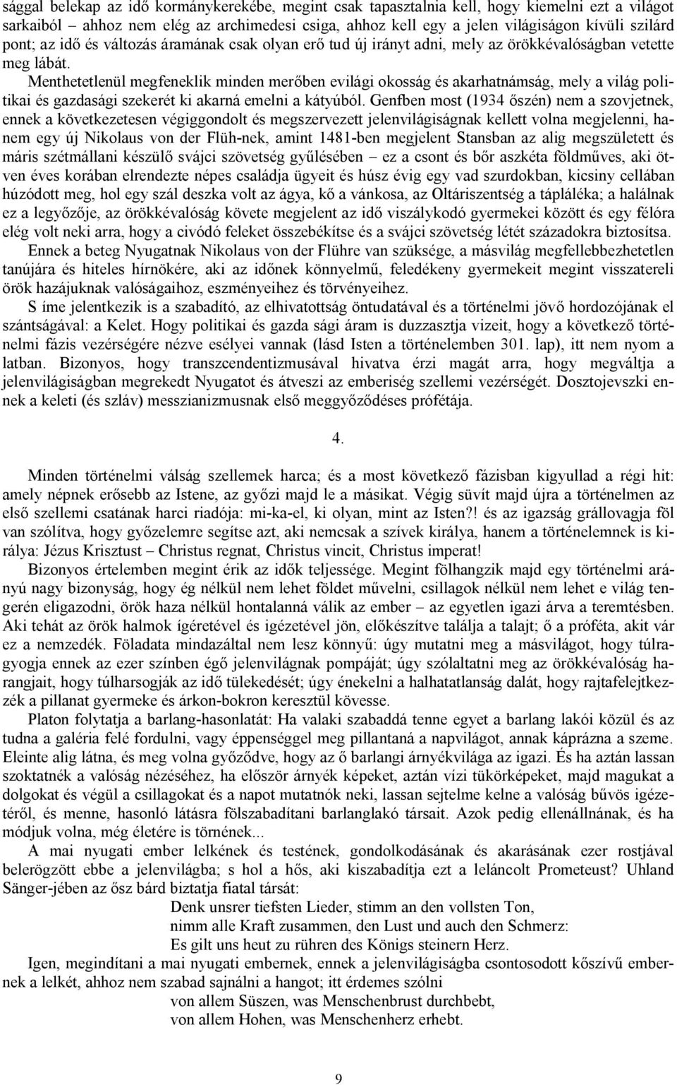 Menthetetlenül megfeneklik minden merőben evilági okosság és akarhatnámság, mely a világ politikai és gazdasági szekerét ki akarná emelni a kátyúból.