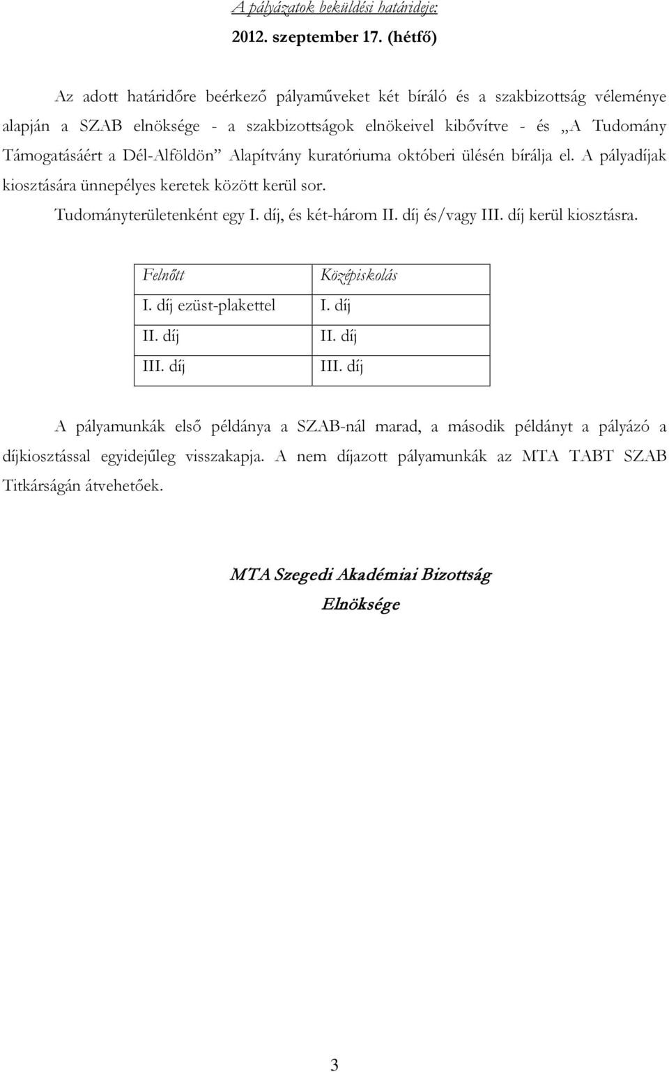 Dél-Alföldön Alapítvány kuratóriuma októberi ülésén bírálja el. A pályadíjak kiosztására ünnepélyes keretek között kerül sor. Tudományterületenként egy I. díj, és két-három II. díj és/vagy III.