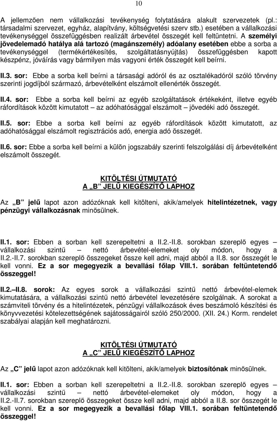 A személyi jövedelemadó hatálya alá tartozó (magánszemély) adóalany esetében ebbe a sorba a tevékenységgel (termékértékesítés, szolgáltatásnyújtás) összefüggésben kapott készpénz, jóváírás vagy