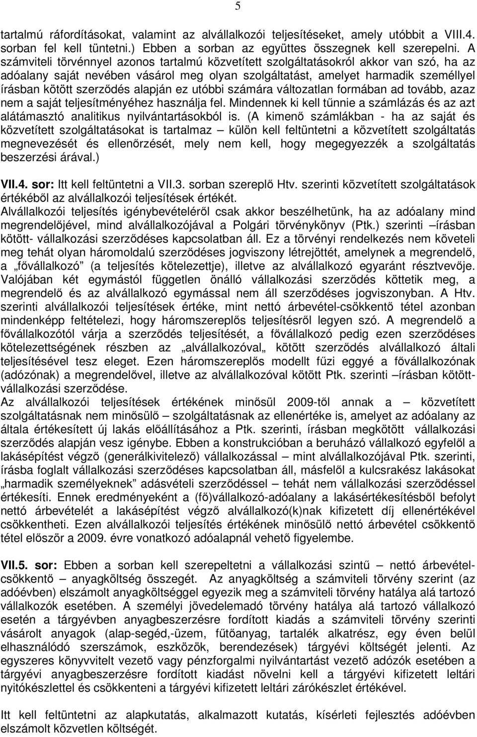 alapján ez utóbbi számára változatlan formában ad tovább, azaz nem a saját teljesítményéhez használja fel. Mindennek ki kell tűnnie a számlázás és az azt alátámasztó analitikus nyilvántartásokból is.