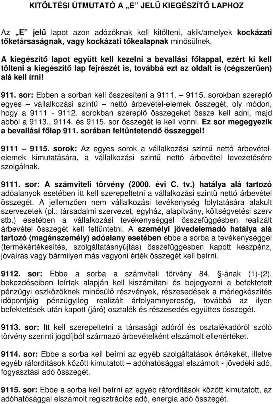 sor: Ebben a sorban kell összesíteni a 9111. 9115. sorokban szereplı egyes vállalkozási szintő nettó árbevétel-elemek összegét, oly módon, hogy a 9111-9112.