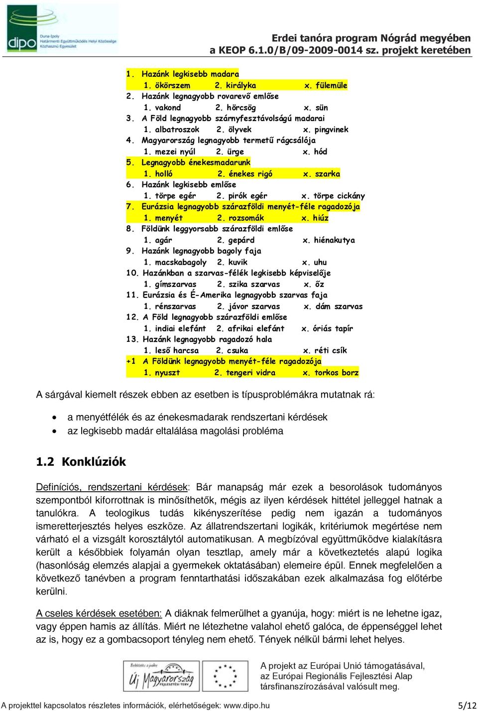 törpe egér 2. pirók egér x. törpe cickány 7. Eurázsia legnagyobb szárazföldi menyét-féle ragadozója 1. menyét 2. rozsomák x. hiúz 8. Földünk leggyorsabb szárazföldi emlőse 1. agár 2. gepárd x.