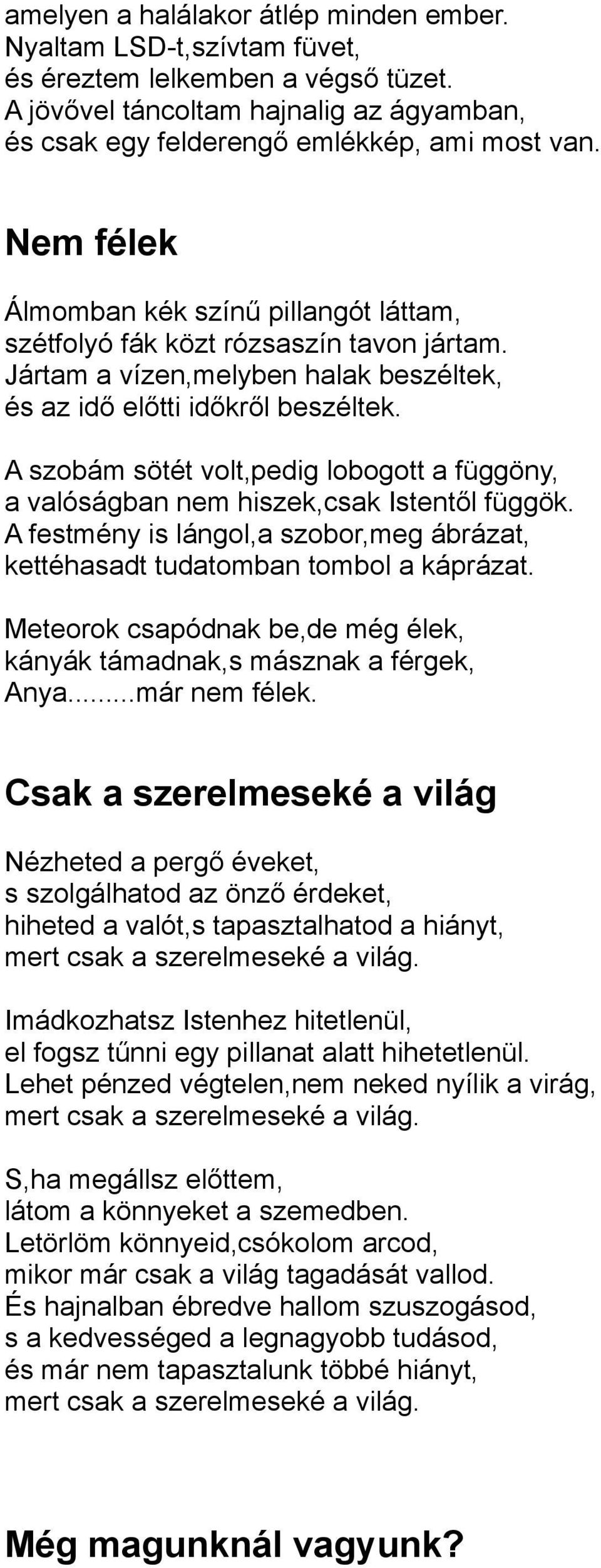 A szobám sötét volt,pedig lobogott a függöny, a valóságban nem hiszek,csak Istentől függök. A festmény is lángol,a szobor,meg ábrázat, kettéhasadt tudatomban tombol a káprázat.