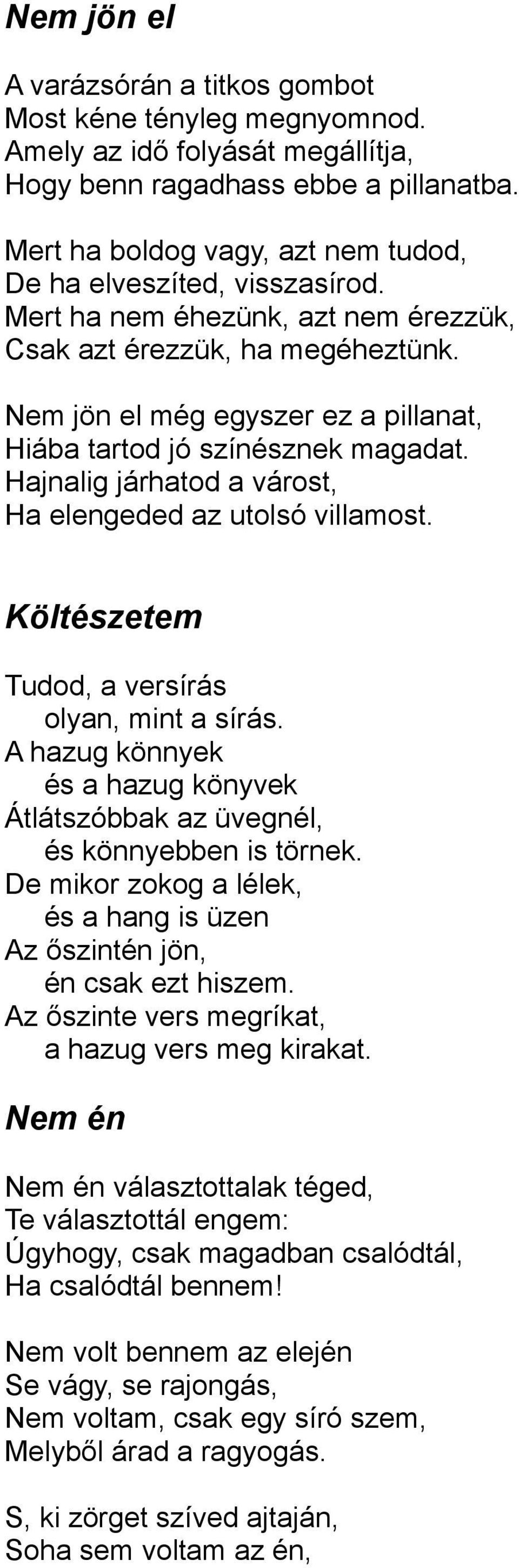 Nem jön el még egyszer ez a pillanat, Hiába tartod jó színésznek magadat. Hajnalig járhatod a várost, Ha elengeded az utolsó villamost. Költészetem Tudod, a versírás olyan, mint a sírás.