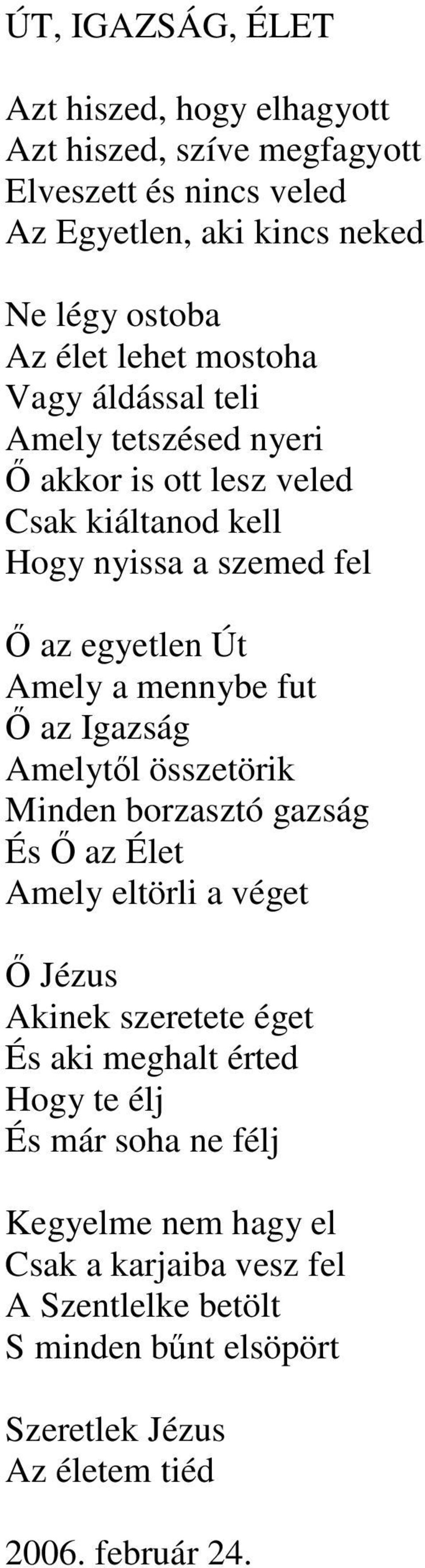 mennybe fut az Igazság Amelytl összetörik Minden borzasztó gazság És az Élet Amely eltörli a véget Jézus Akinek szeretete éget És aki meghalt érted Hogy