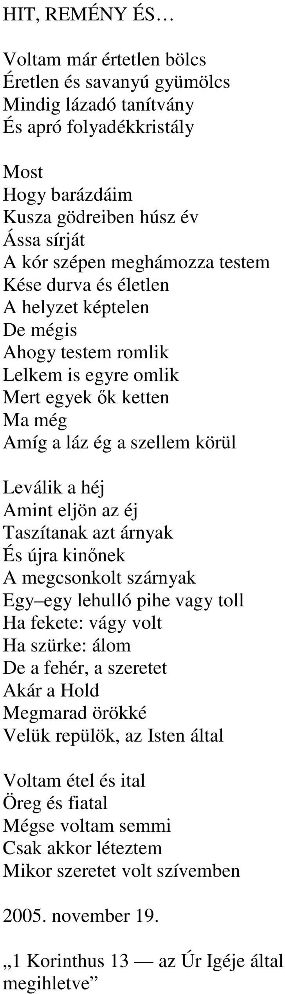 eljön az éj Taszítanak azt árnyak És újra kinnek A megcsonkolt szárnyak Egy egy lehulló pihe vagy toll Ha fekete: vágy volt Ha szürke: álom De a fehér, a szeretet Akár a Hold Megmarad örökké