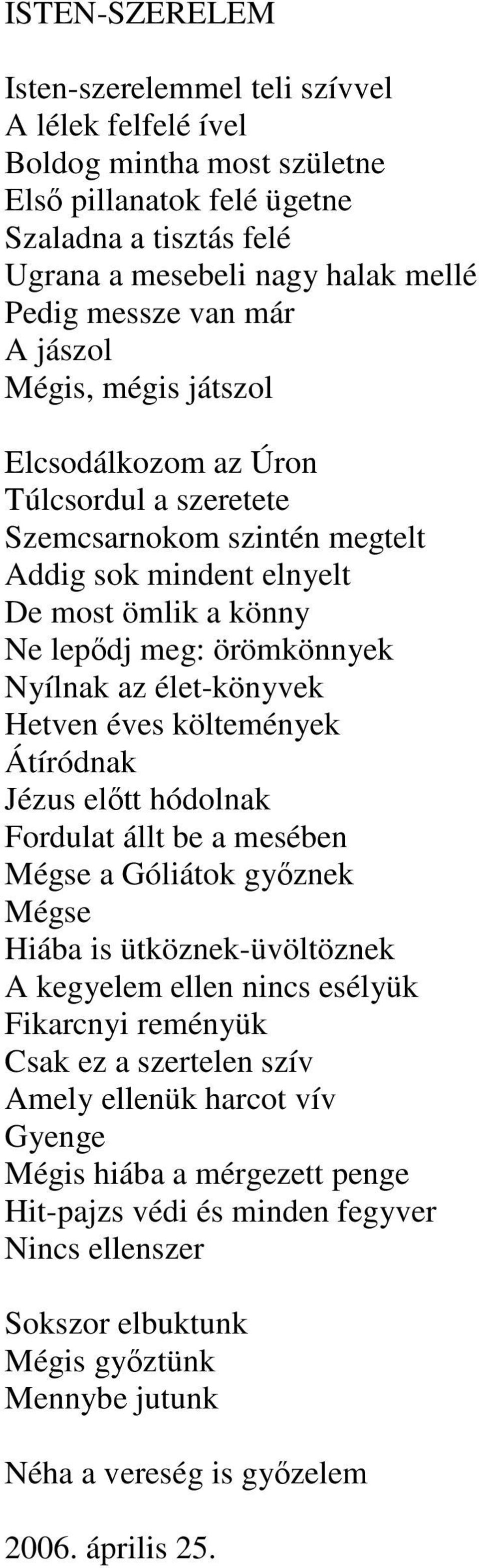 élet-könyvek Hetven éves költemények Átíródnak Jézus eltt hódolnak Fordulat állt be a mesében Mégse a Góliátok gyznek Mégse Hiába is ütköznek-üvöltöznek A kegyelem ellen nincs esélyük Fikarcnyi