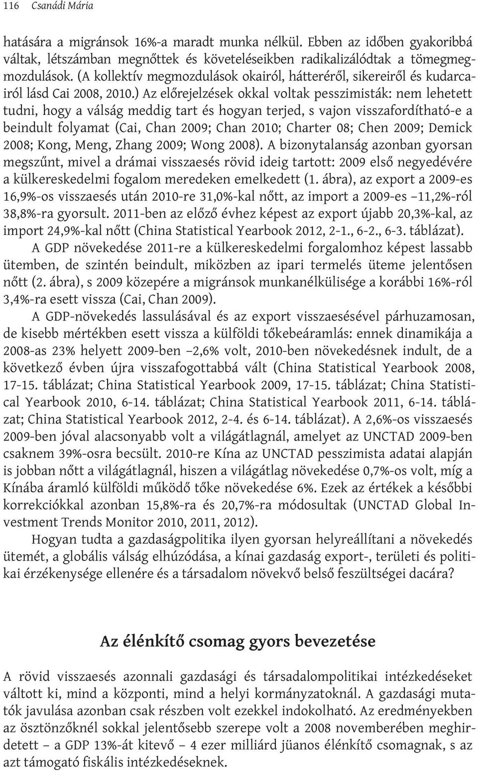 ) Az előrejelzések okkal voltak pesszimisták: nem lehetett tudni, hogy a válság meddig tart és hogyan terjed, s vajon visszafordítható-e a beindult folyamat (Cai, Chan 2009; Chan 2010; Charter 08;