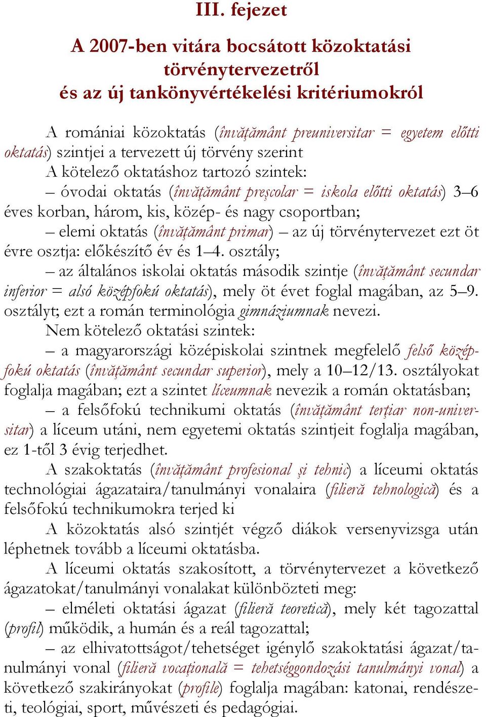 oktatás (învăţământ primar) az új törvénytervezet ezt öt évre osztja: előkészítő év és 1 4.