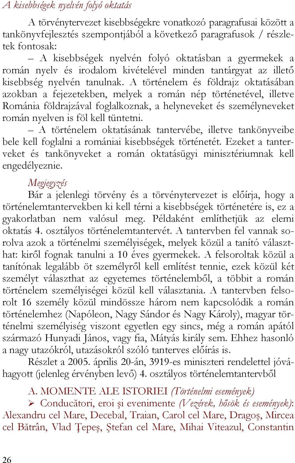 A történelem és földrajz oktatásában azokban a fejezetekben, melyek a román nép történetével, illetve Románia földrajzával foglalkoznak, a helyneveket és személyneveket román nyelven is föl kell