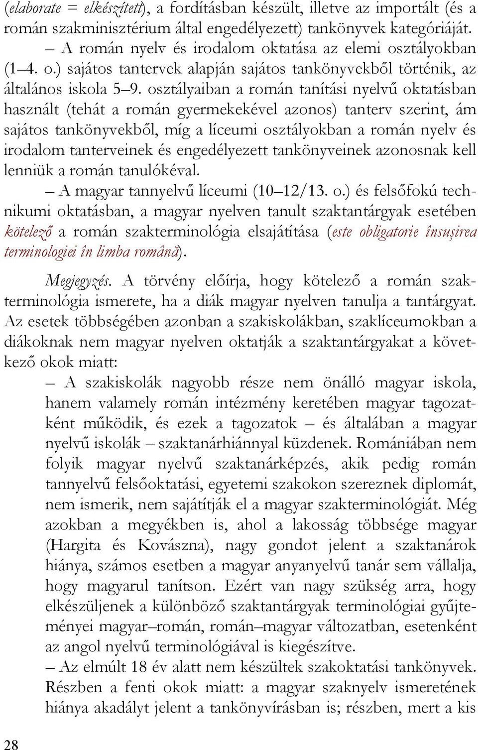 osztályaiban a román tanítási nyelvű oktatásban használt (tehát a román gyermekekével azonos) tanterv szerint, ám sajátos tankönyvekből, míg a líceumi osztályokban a román nyelv és irodalom