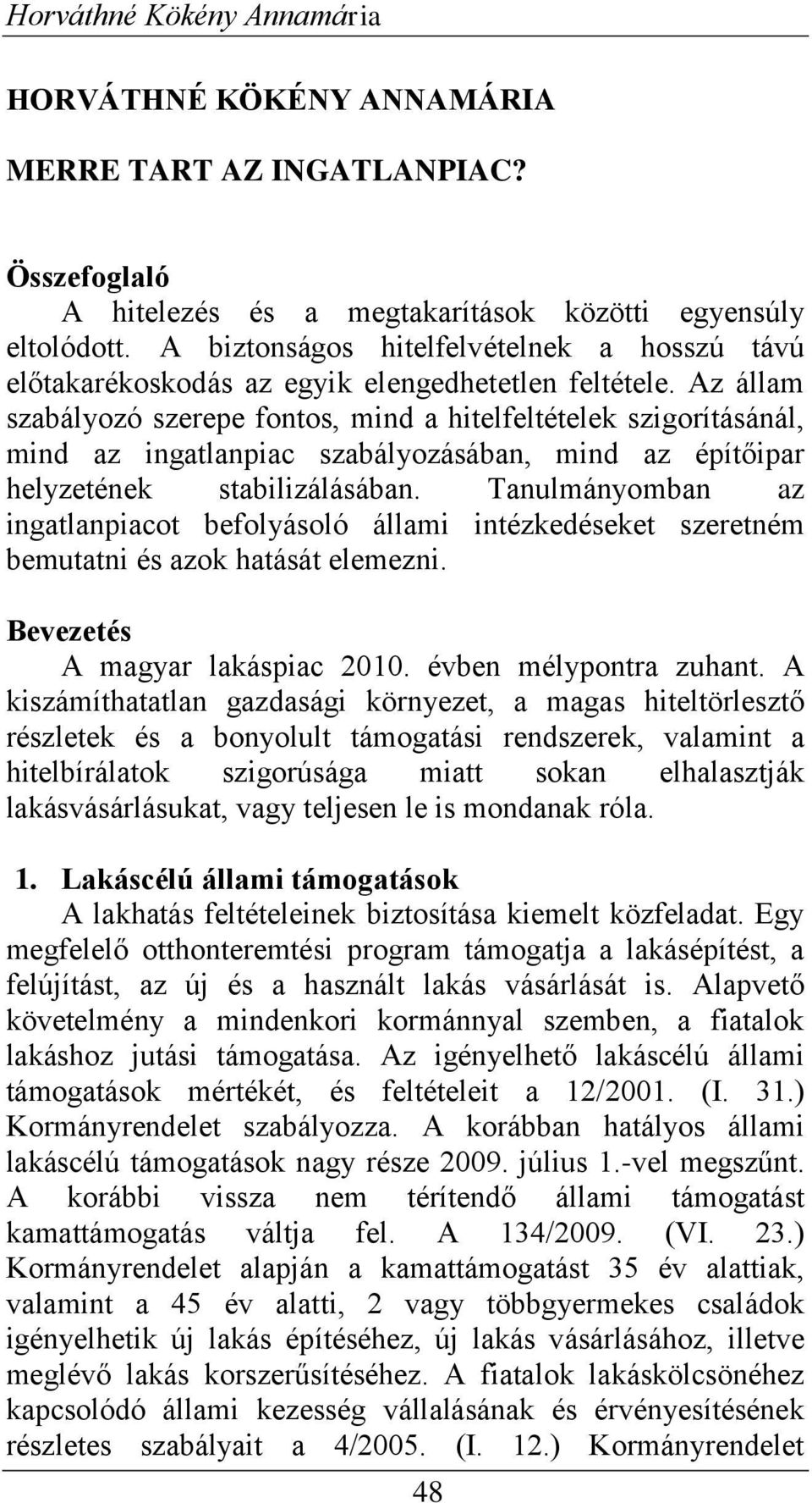 Az állam szabályozó szerepe fontos, mind a hitelfeltételek szigorításánál, mind az ingatlanpiac szabályozásában, mind az építőipar helyzetének stabilizálásában.