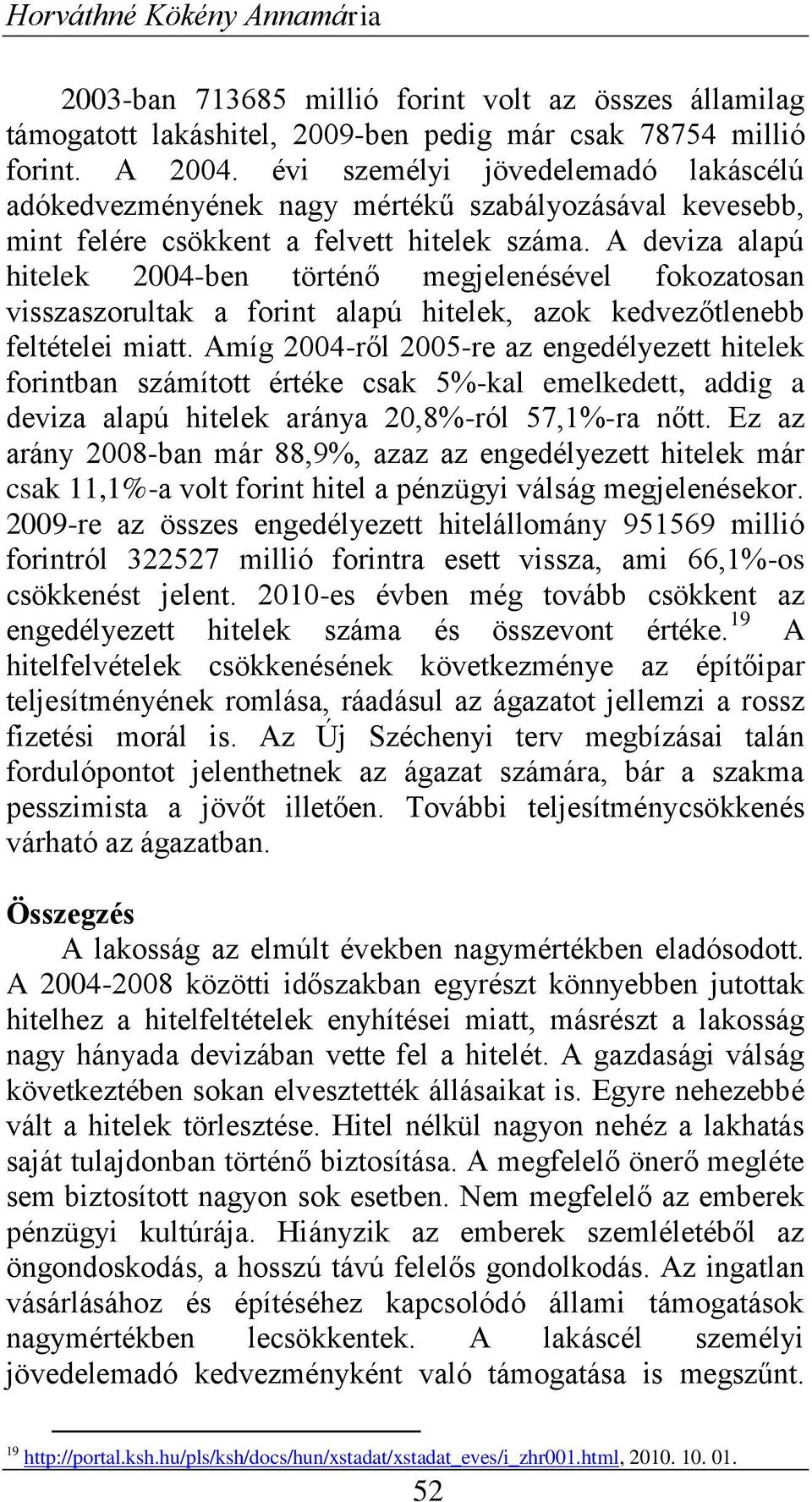 A deviza alapú hitelek 2004-ben történő megjelenésével fokozatosan visszaszorultak a forint alapú hitelek, azok kedvezőtlenebb feltételei miatt.