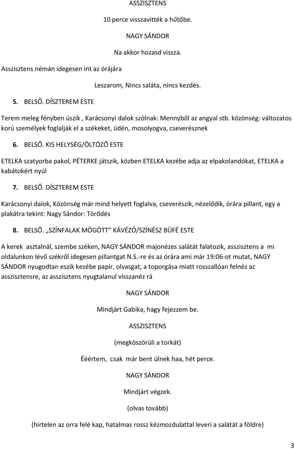 KIS HELYSÉG/ÖLTÖZŐ ESTE ETELKA szatyorba pakol, PÉTERKE játszik, közben ETELKA kezébe adja az elpakolandókat, ETELKA a kabátokért nyúl 7. BELSŐ.