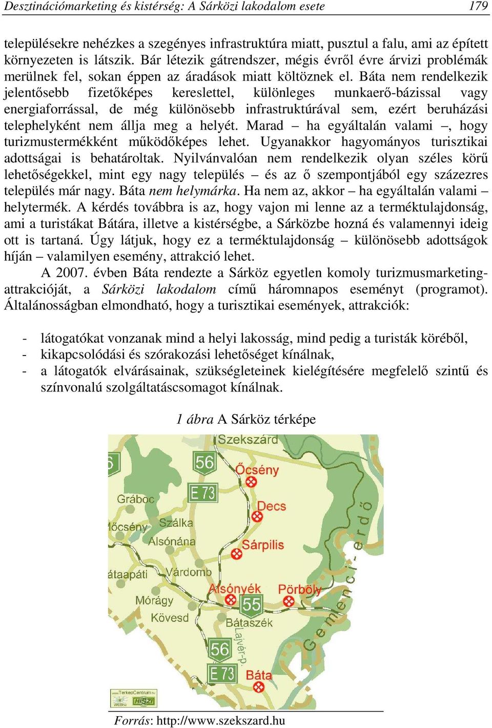 Báta nem rendelkezik jelentısebb fizetıképes kereslettel, különleges munkaerı-bázissal vagy energiaforrással, de még különösebb infrastruktúrával sem, ezért beruházási telephelyként nem állja meg a