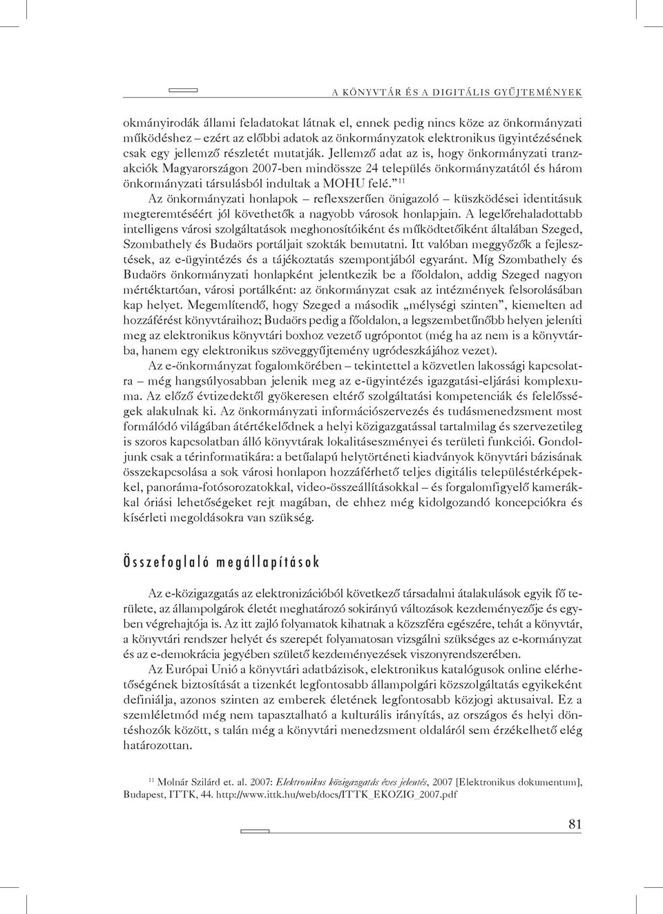 Jellemző adat az is, hogy önkormányzati tranzakciók Magyarországon 2007-ben mindössze 24 település önkormányzatától és három önkormányzati társulásból indultak a MOHU felé.