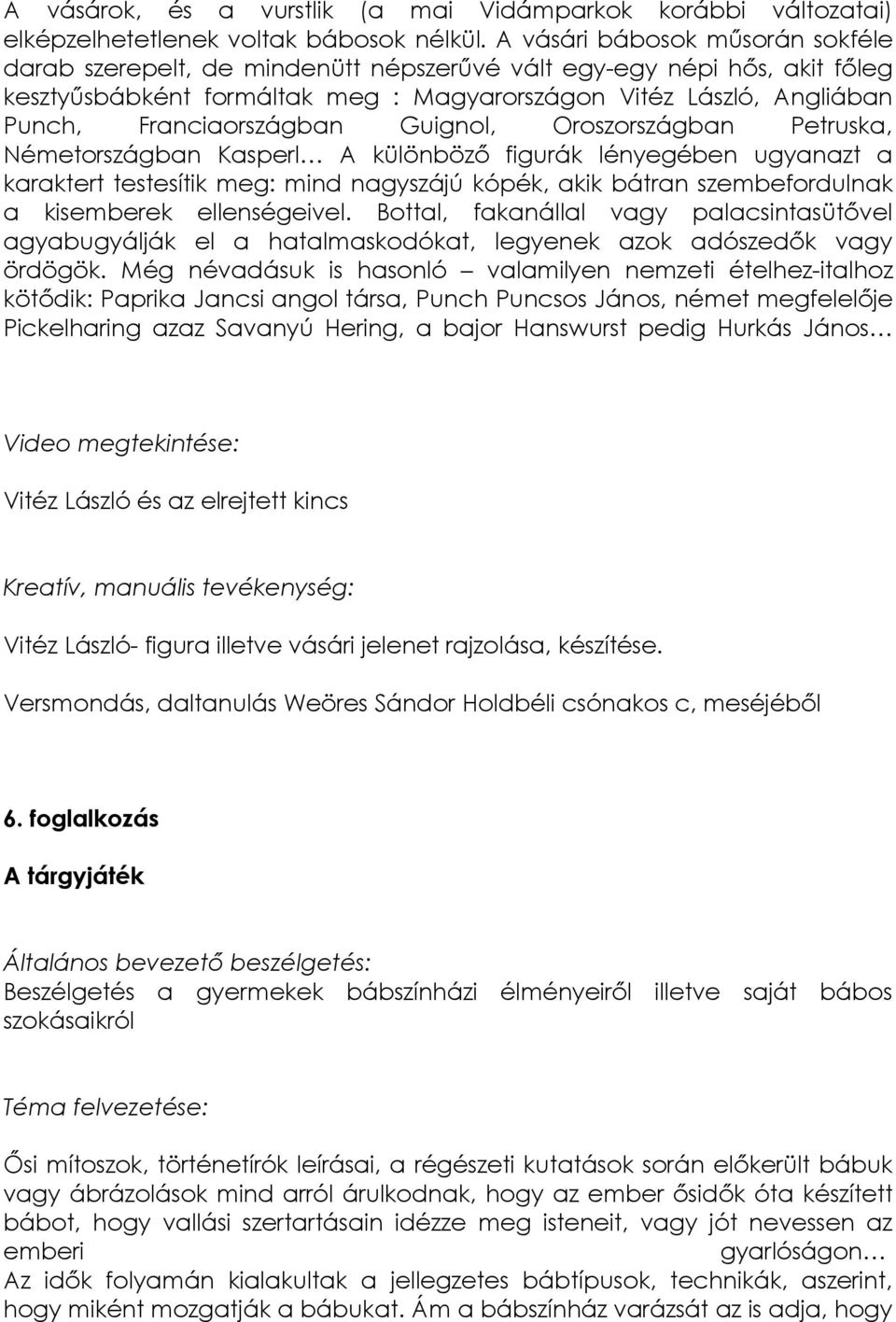 Franciaországban Guignol, Oroszországban Petruska, Németországban Kasperl A különböző figurák lényegében ugyanazt a karaktert testesítik meg: mind nagyszájú kópék, akik bátran szembefordulnak a