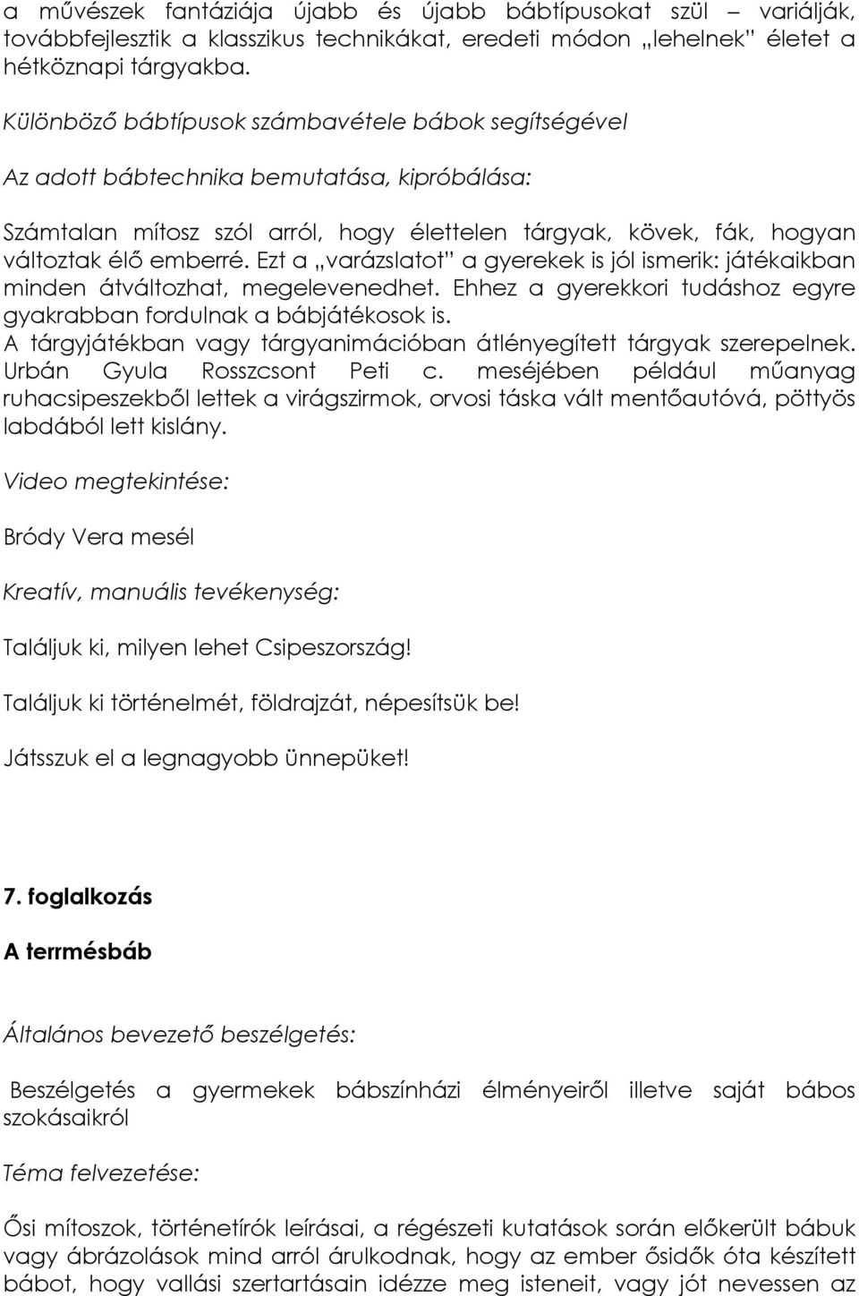 A tárgyjátékban vagy tárgyanimációban átlényegített tárgyak szerepelnek. Urbán Gyula Rosszcsont Peti c.