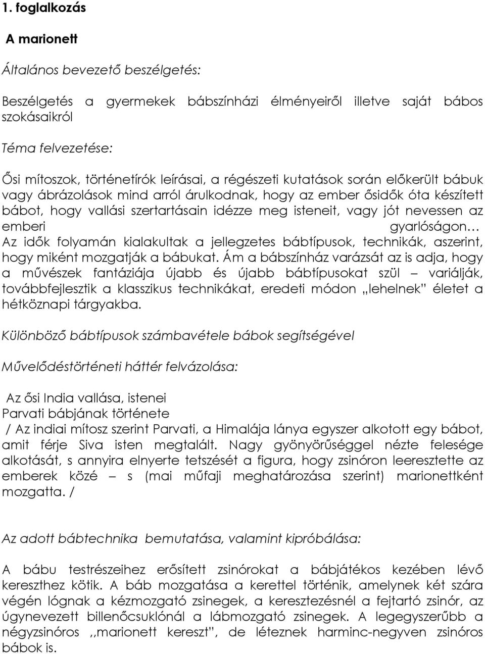 Nagy gyönyörűséggel nézte felesége alkotását, s annyira elnyerte tetszését a figura, hogy zsinóron leeresztette az emberek közé s (mai műfaji meghatározása szerint) marionettként mozgatta.