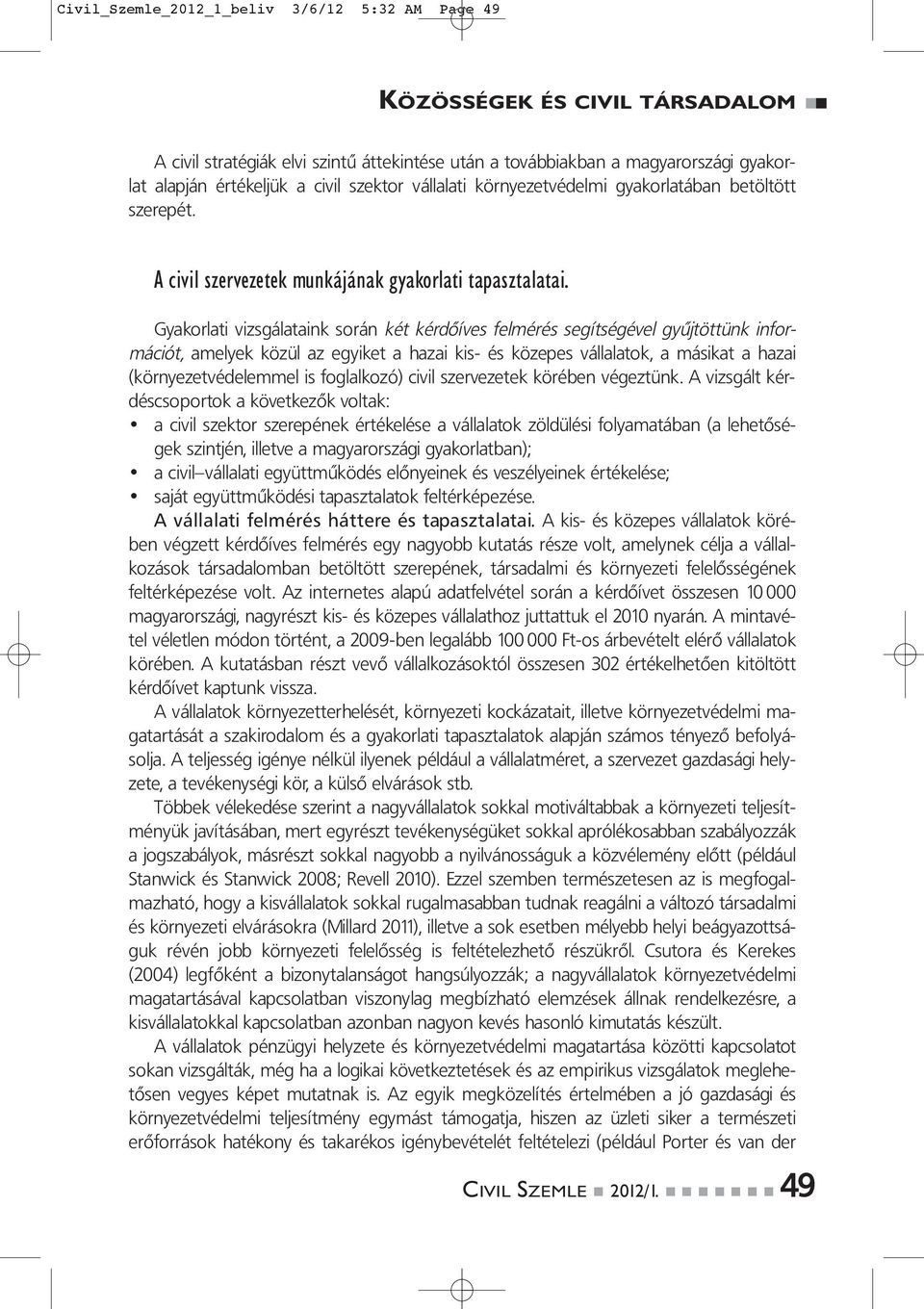 Gyakorlati vizsgálataink során két kérdőíves felmérés segítségével gyűjtöttünk információt, amelyek közül az egyiket a hazai kis- és közepes vállalatok, a másikat a hazai (környezetvédelemmel is